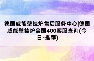 德国威能壁挂炉售后服务中心|德国威能壁挂炉全国400客服查询(今日-推荐)